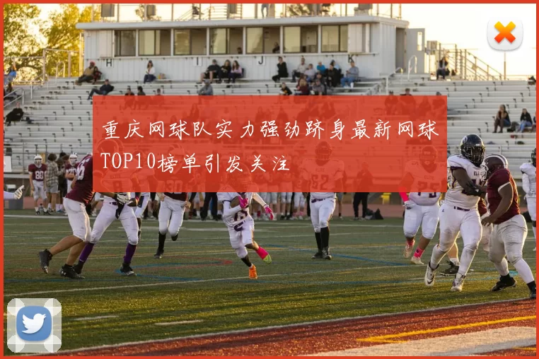 重庆网球队实力强劲跻身最新网球TOP10榜单引发关注