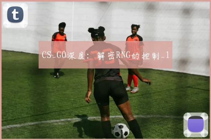 CS_GO深度：解密RNG的控制_1