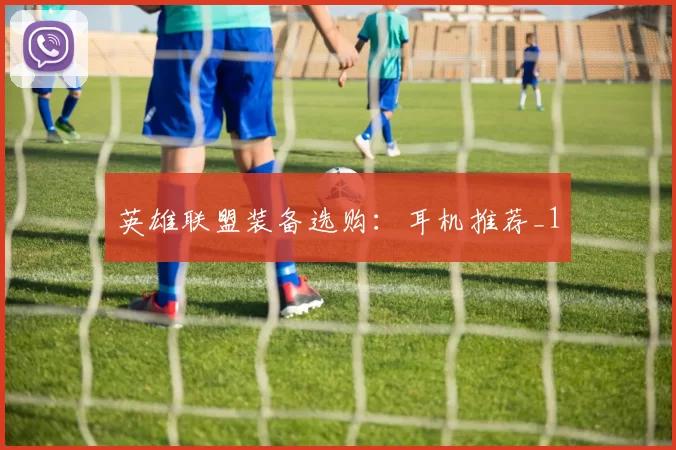 英雄联盟装备选购：耳机推荐_1