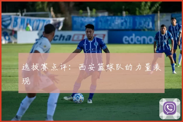 选拔赛点评：西安篮球队的力量表现