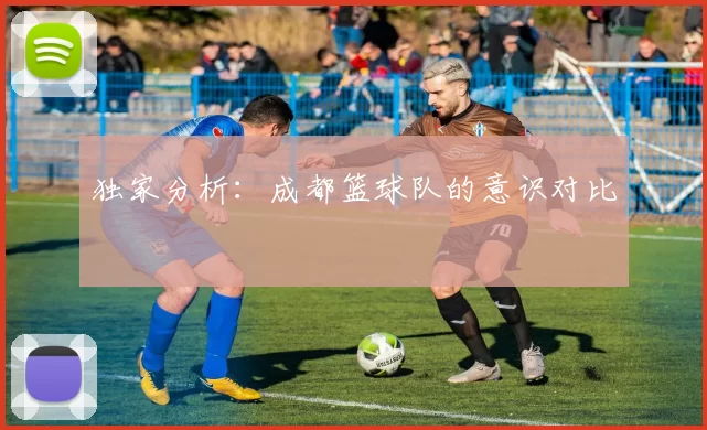 独家分析：成都篮球队的意识对比
