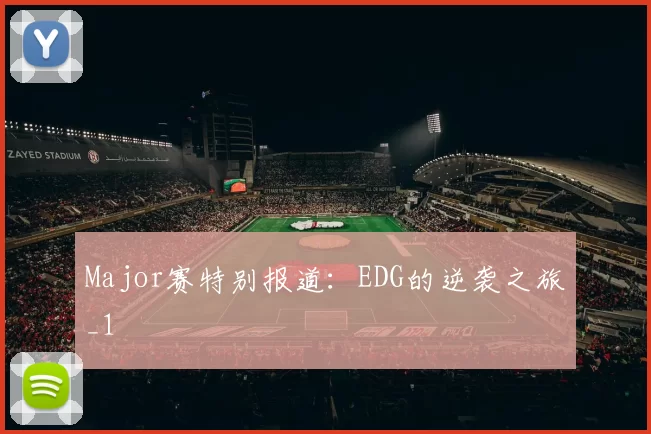 Major赛特别报道：EDG的逆袭之旅_1