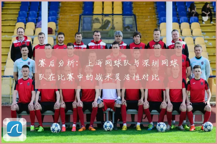 赛后分析：上海网球队与深圳网球队在比赛中的战术灵活性对比